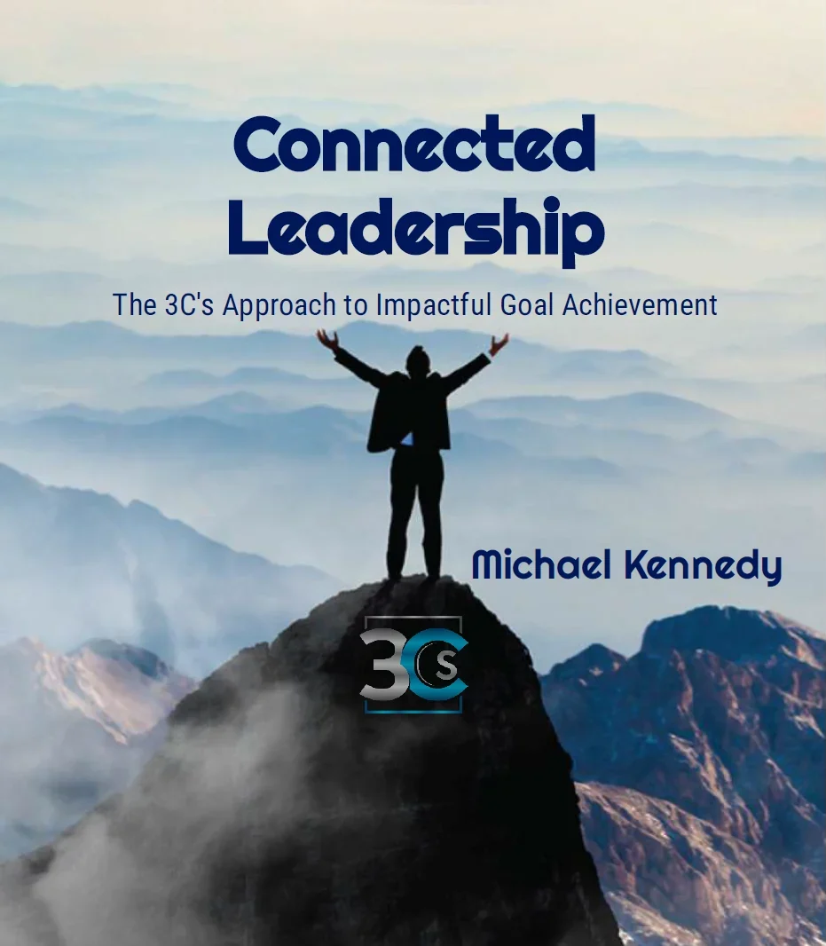 Connected Leadership: The 3C’s Approach to Impactful Goal Achievement, by Michael Kennedy